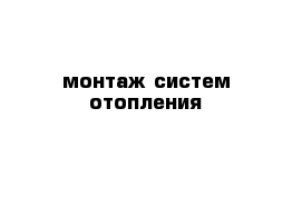 монтаж систем отопления